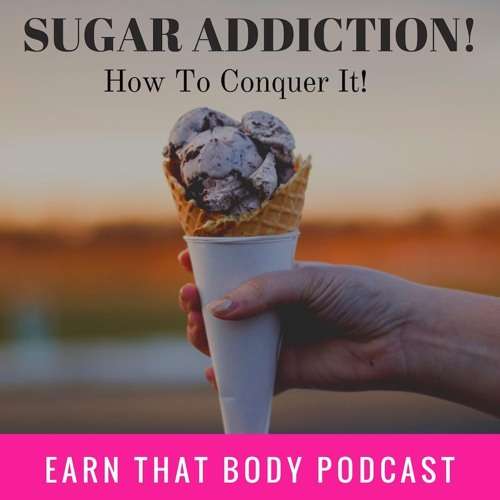 #146: How To Conquer Sugar Addiction by Earn That Body ...