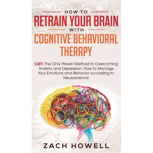 How to Retrain Your Brain with Cognitive Behavioral Therapy: CBT: The ...