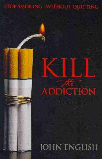 Kill the Addiction: Stop Smoking: Without Quitting by John ...