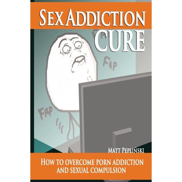 Sex Addiction Cure : How to Overcome Porn Addiction and Sexual ...